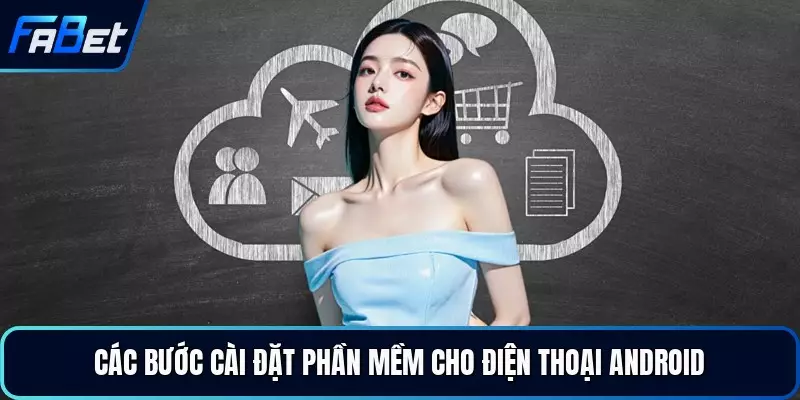 Các bước cài đặt phần mềm cho điện thoại Android