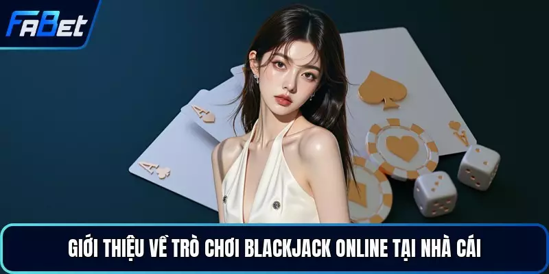Giới thiệu về trò chơi blackjack online tại nhà cái