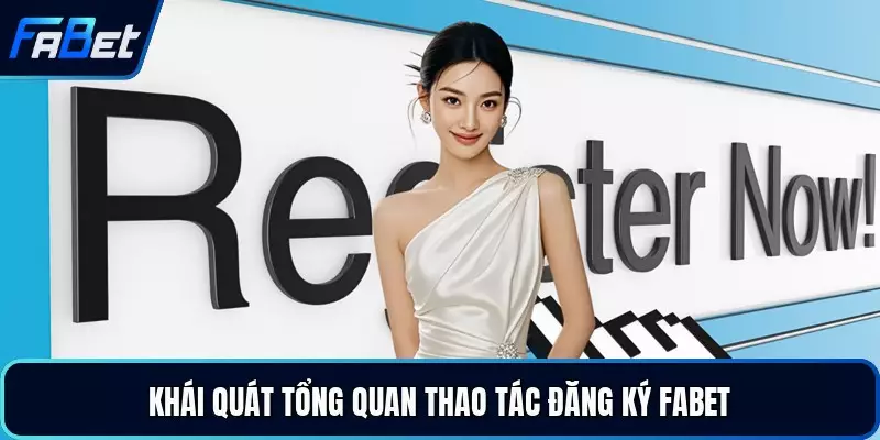 Khái quát tổng quan thao tác đăng ký FABET