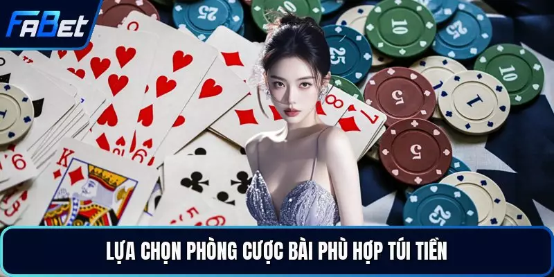 Lựa chọn phòng cược bài phù hợp túi tiền