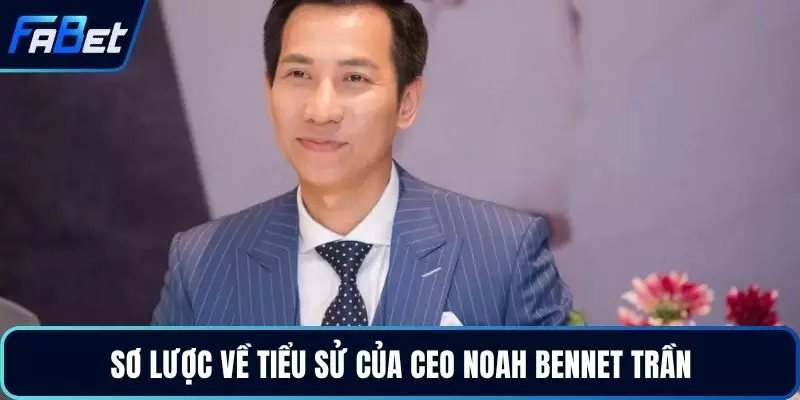 Sơ lược về tiểu sử của CEO Noah Bennet Trần