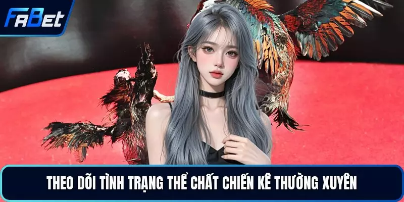 Theo dõi tình trạng thể chất chiến kê thường xuyên